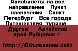 Авиабилеты на все направление › Пункт назначения ­ Санкт-Петербург - Все города Путешествия, туризм » Другое   . Алтайский край,Рубцовск г.